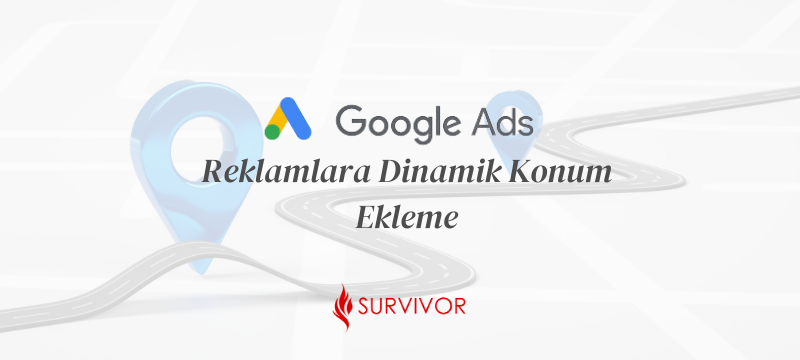 Google Ads Reklamlarına Dinamik Konum Ekleme